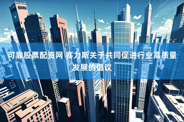 可靠股票配资网 赛力斯关于共同促进行业高质量发展的倡议