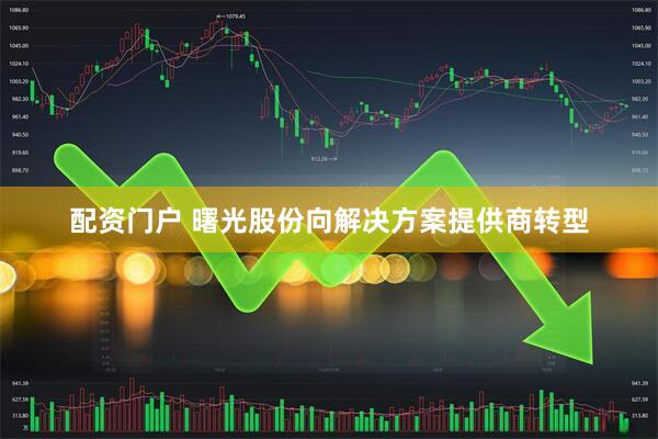配资门户 曙光股份向解决方案提供商转型