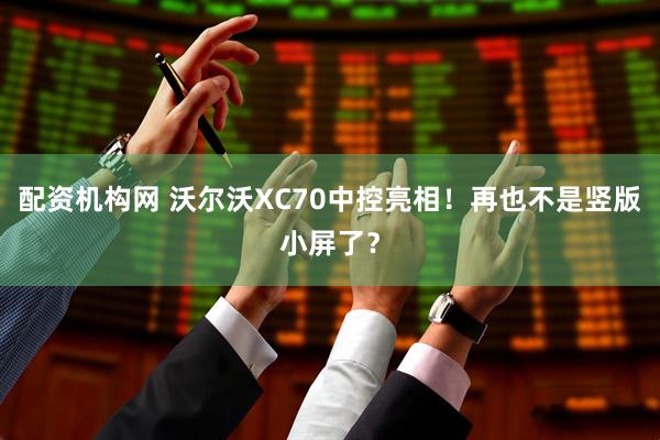 配资机构网 沃尔沃XC70中控亮相！再也不是竖版小屏了？