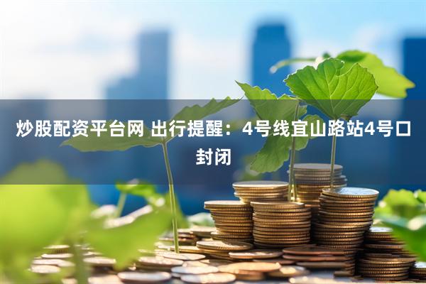 炒股配资平台网 出行提醒：4号线宜山路站4号口封闭