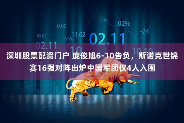 深圳股票配资门户 庞俊旭6-10告负，斯诺克世锦赛16强对阵出炉中国军团仅4人入围